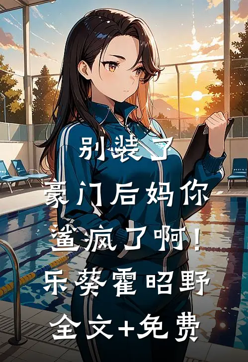 别装了，豪门后妈你鲨疯了啊！乐葵霍昭野全文+免费