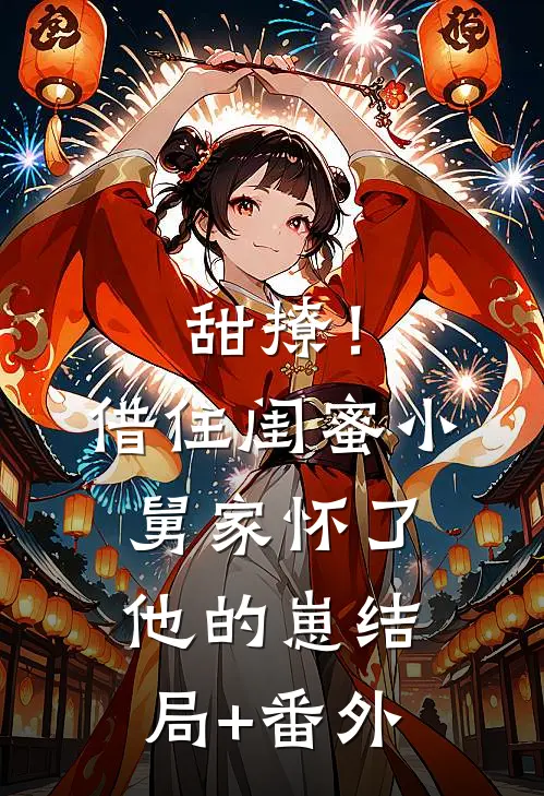 甜撩！借住闺蜜小舅家怀了他的崽结局+番外