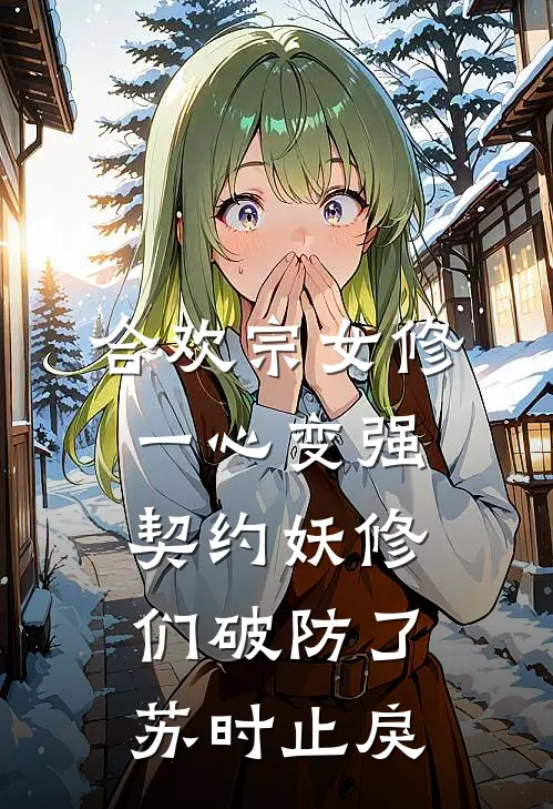 合欢宗女修一心变强，契约妖修们破防了苏时止戾