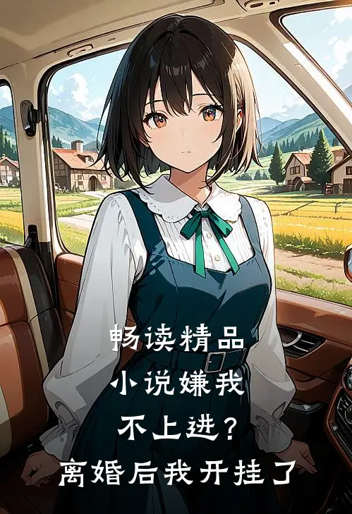 畅读精品小说嫌我不上进？离婚后我开挂了