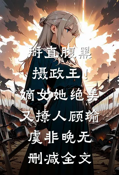 掰直腹黑摄政王！嫡女她绝美又撩人顾瑜虞非晚无删减全文