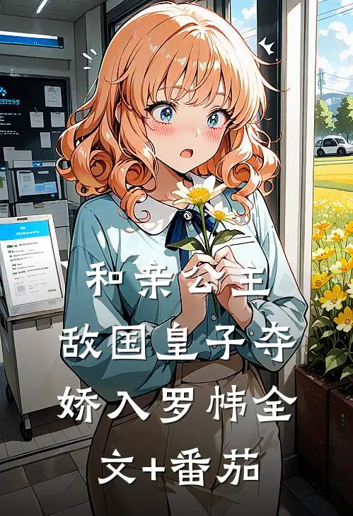 和亲公主，敌国皇子夺娇入罗帏全文+番茄