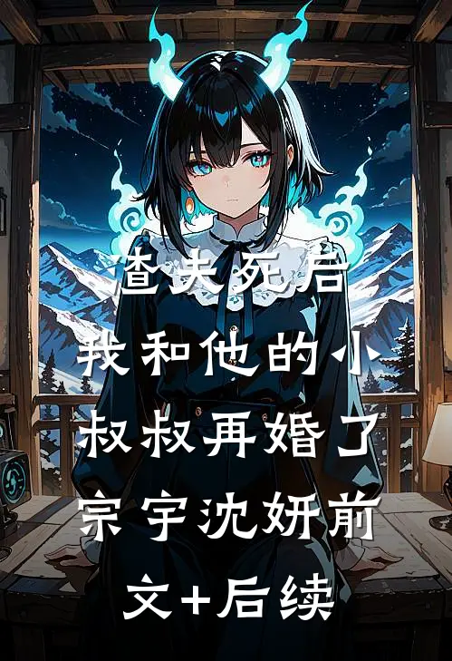 渣夫死后，我和他的小叔叔再婚了宗宇沈妍前文+后续