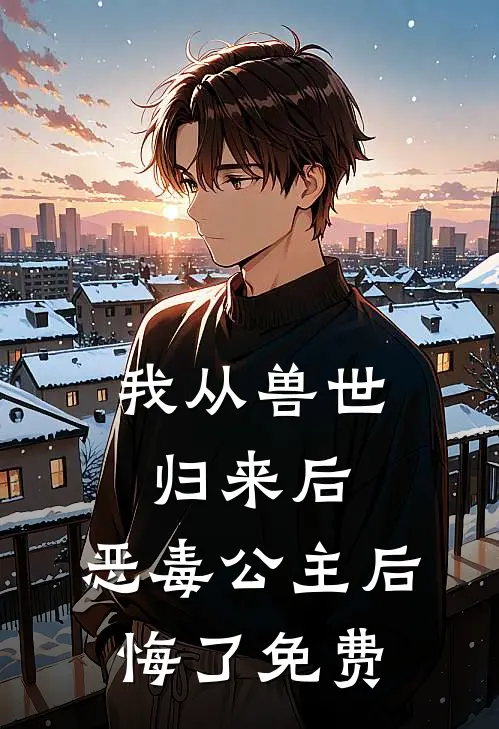 我从兽世归来后，恶毒公主后悔了免费