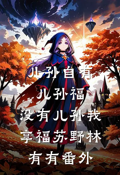 儿孙自有儿孙福，没有儿孙我享福苏野林有有番外