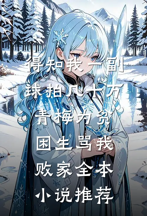 得知我一副球拍几十万，青梅为贫困生骂我败家全本小说推荐