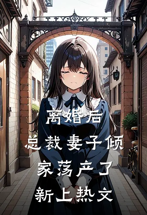 离婚后，总裁妻子倾家荡产了新上热文