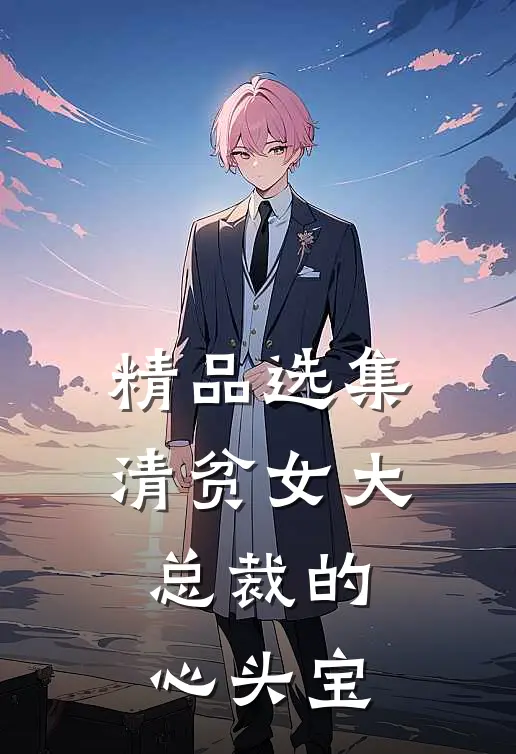 精品选集清贫女大，总裁的心头宝