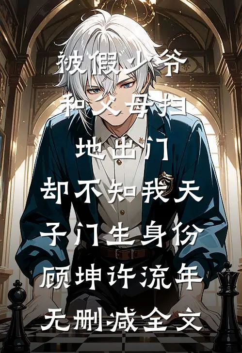 被假少爷和父母扫地出门，却不知我天子门生身份顾坤许流年无删减全文