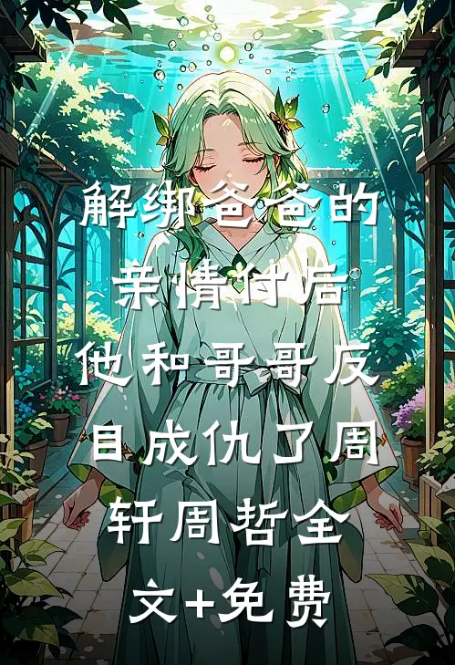 解绑爸爸的亲情付后，他和哥哥反目成仇了周轩周哲全文+免费