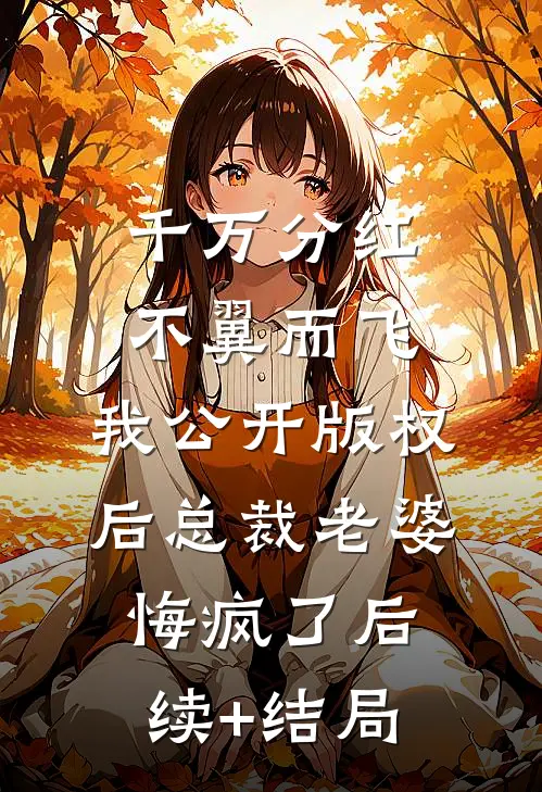 千万分红不翼而飞，我公开版权后总裁老婆悔疯了后续+结局