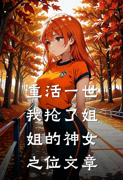 重活一世，我抢了姐姐的神女之位文章