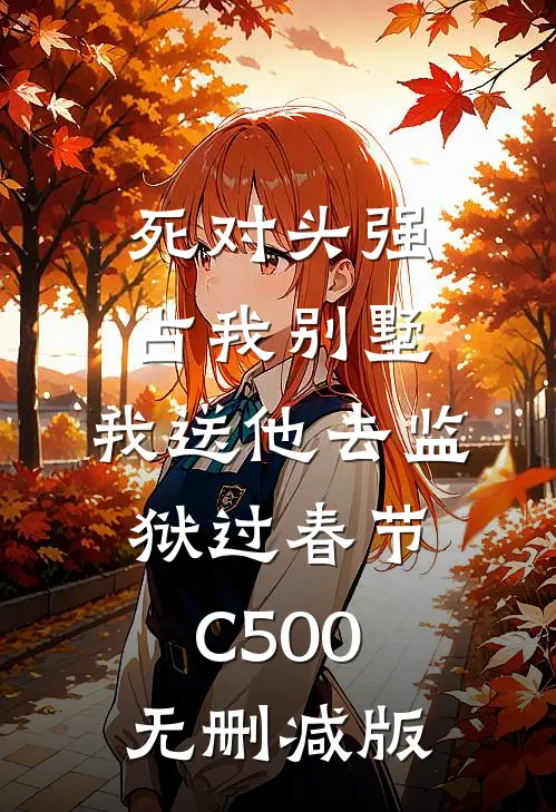 死对头强占我别墅，我送他去监狱过春节C500无删减版