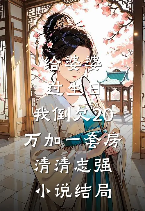 给婆婆过生日，我倒欠20万加一套房清清志强小说结局