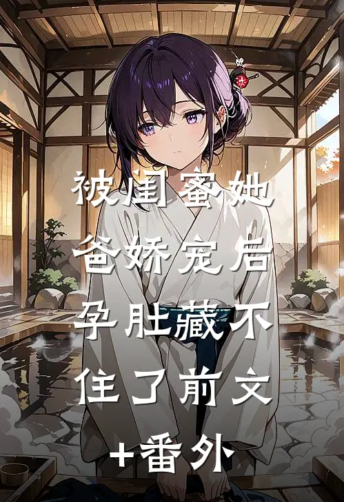 被闺蜜她爸娇宠后，孕肚藏不住了前文+番外