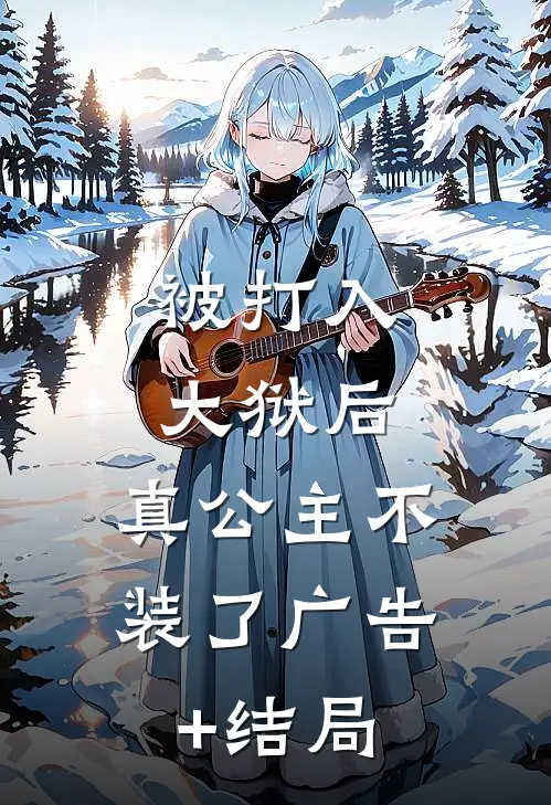 被打入大狱后，真公主不装了广告+结局