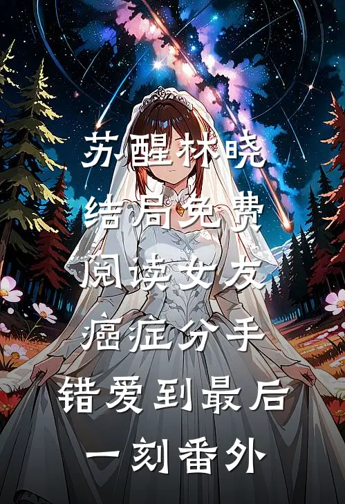 苏醒林晓结局免费阅读女友癌症分手，错爱到最后一刻番外