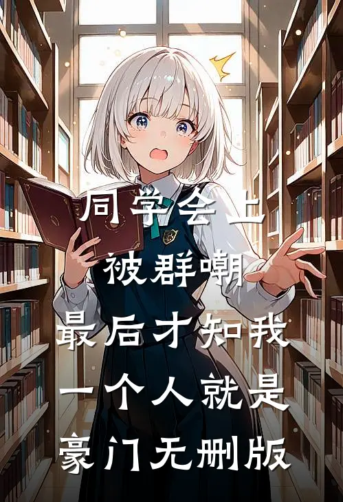 同学会上被群嘲，最后才知我一个人就是豪门无删版