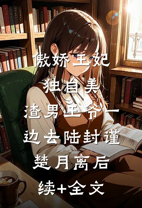 傲娇王妃独自美，渣男王爷一边去陆封谨楚月离后续+全文