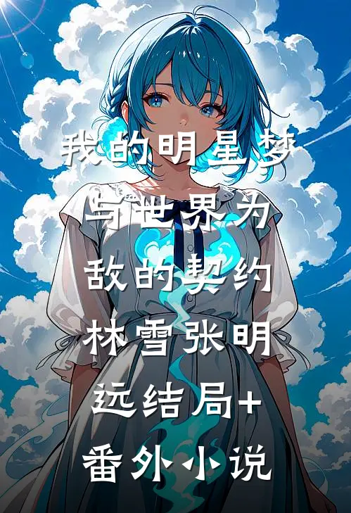 我的明星梦----与世界为敌的契约林雪张明远结局+番外小说