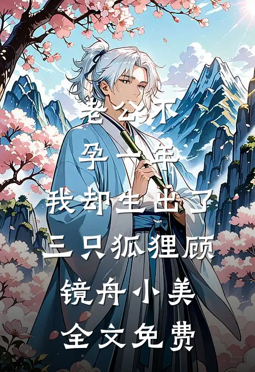 老公不孕一年，我却生出了三只狐狸顾镜舟小美全文免费