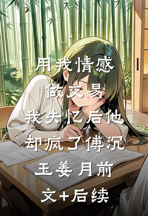 用我情感做交易，我失忆后他却疯了傅沉玉姜月前文+后续