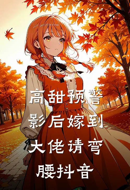 高甜预警：影后嫁到，大佬请弯腰抖音
