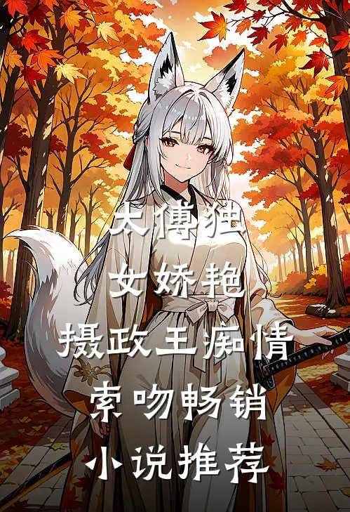 太傅独女娇艳，摄政王痴情索吻畅销小说推荐