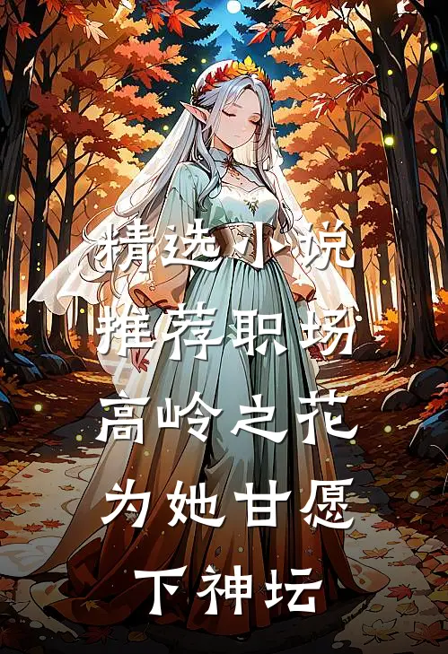 精选小说推荐职场：高岭之花为她甘愿下神坛