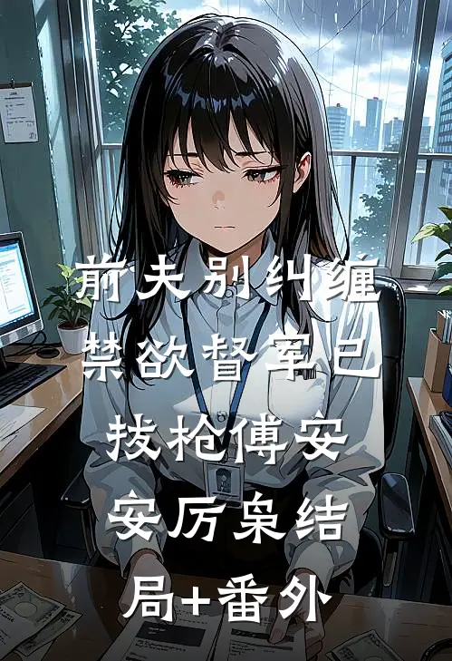 前夫别纠缠，禁欲督军已拔枪傅安安厉枭结局+番外