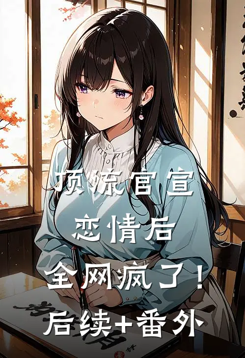 顶流官宣恋情后，全网疯了！后续+番外