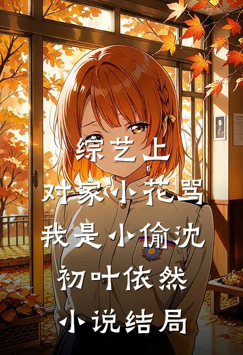 综艺上，对家小花骂我是小偷沈初叶依然小说结局