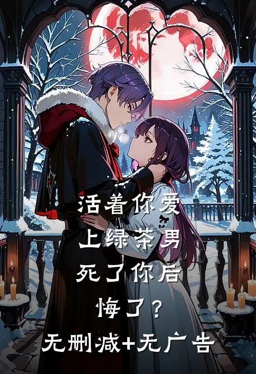 活着你爱上绿茶男，死了你后悔了？无删减+无广告