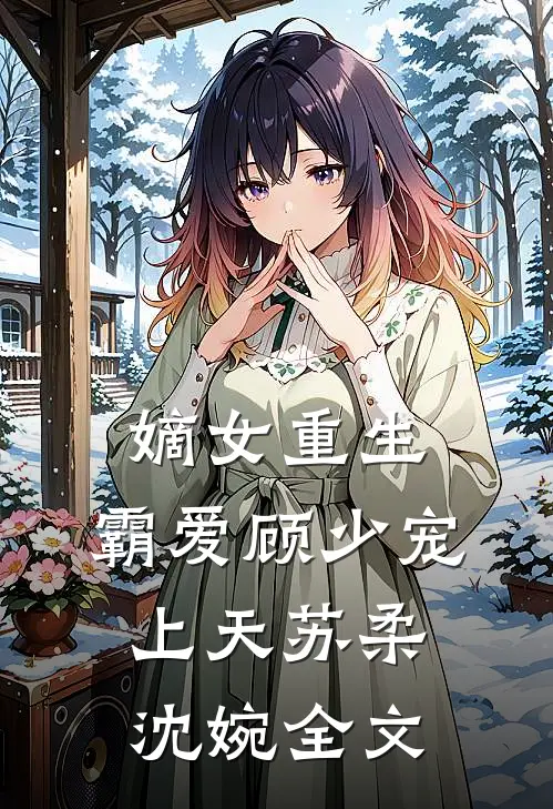 嫡女重生：霸爱顾少宠上天苏柔沈婉全文