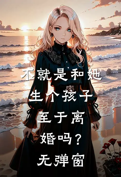 不就是和她生个孩子，至于离婚吗？无弹窗