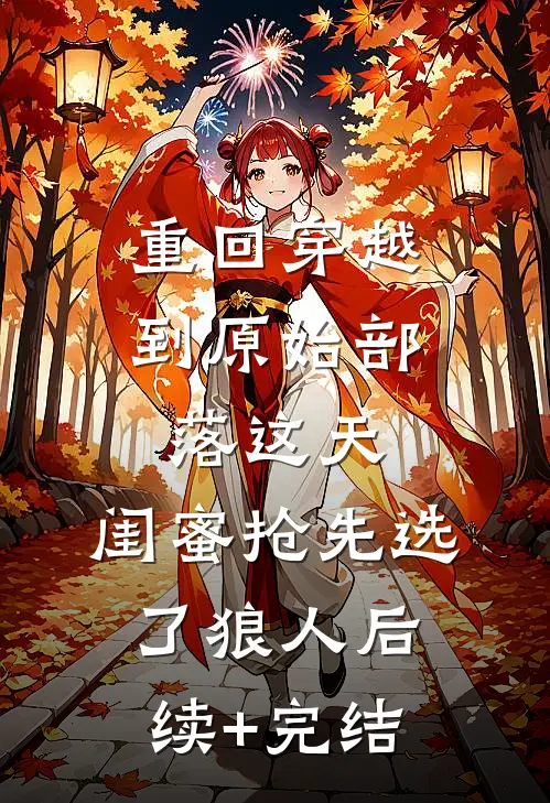 重回穿越到原始部落这天，闺蜜抢先选了狼人后续+完结