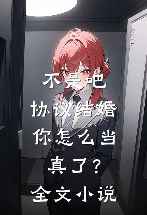 不是吧，协议结婚你怎么当真了？全文小说