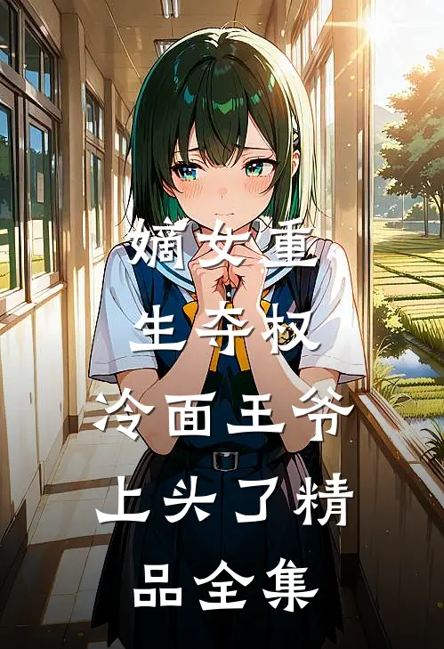 嫡女重生夺权，冷面王爷上头了精品全集