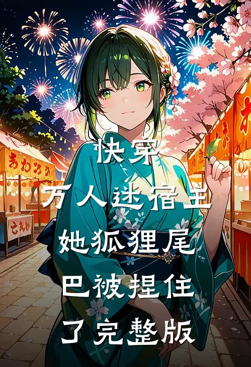 快穿：万人迷宿主她狐狸尾巴被捏住了完整版