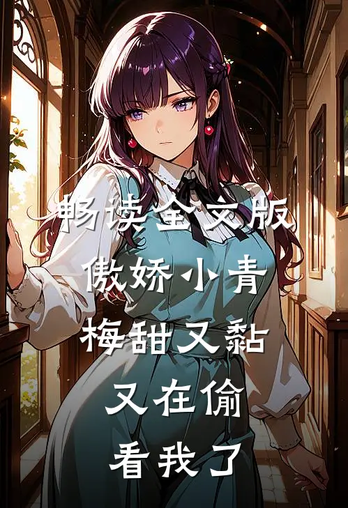畅读全文版傲娇小青梅甜又黏，又在偷看我了