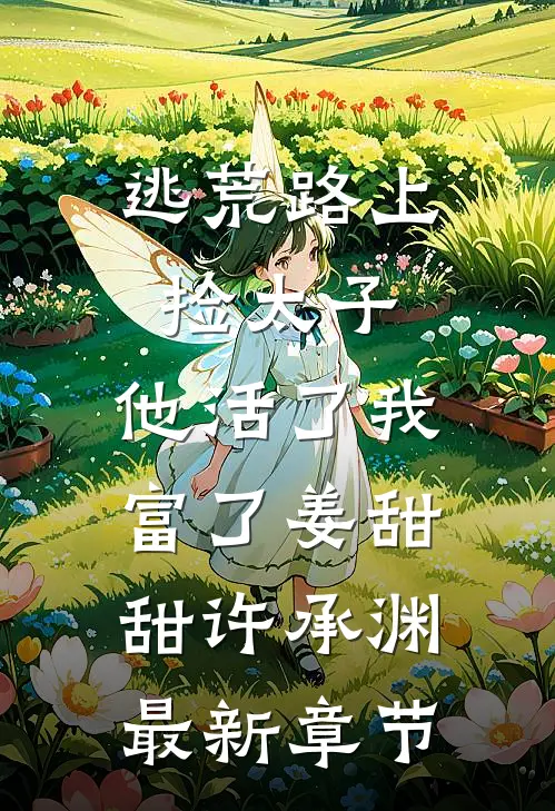 逃荒路上捡太子，他活了我富了姜甜甜许承渊最新章节