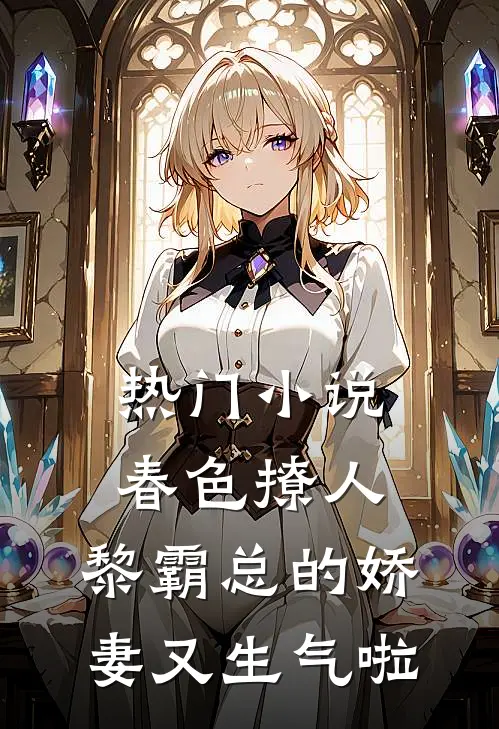 热门小说春色撩人，黎霸总的娇妻又生气啦