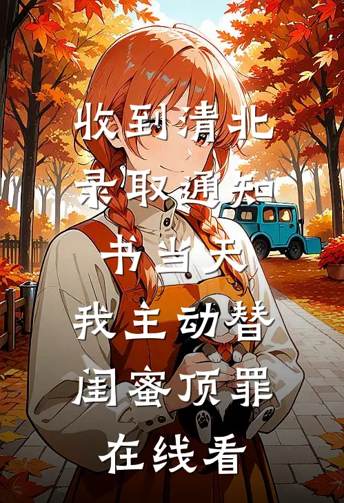 收到清北录取通知书当天，我主动替闺蜜顶罪在线看