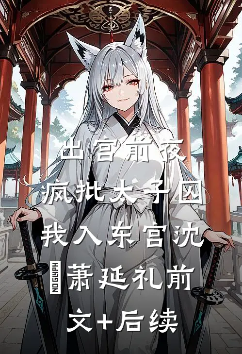 出宫前夜：疯批太子囚我入东宫沈妱萧延礼前文+后续