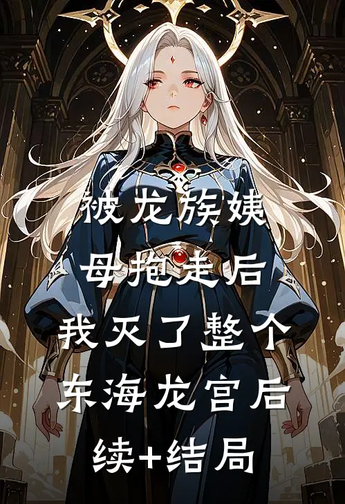 被龙族姨母抱走后，我灭了整个东海龙宫后续+结局