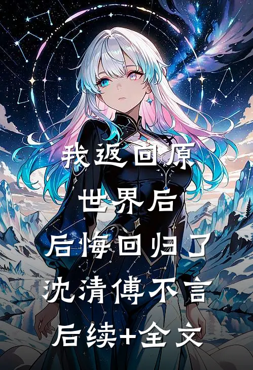 我返回原世界后，后悔回归了沈清傅不言后续+全文