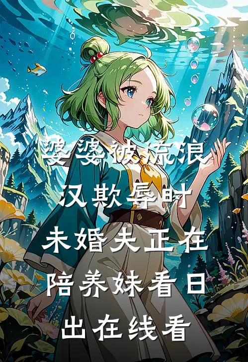 婆婆被流浪汉欺辱时，未婚夫正在陪养妹看日出在线看