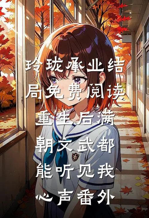 玲珑承业结局免费阅读重生后满朝文武都能听见我心声番外