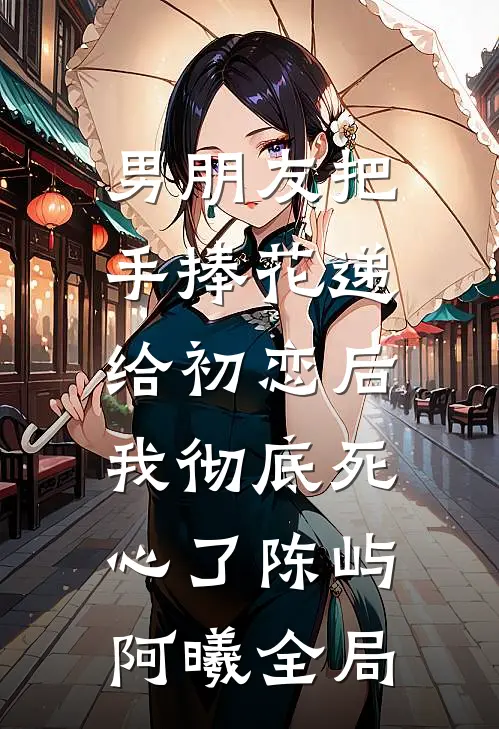 男朋友把手捧花递给初恋后，我彻底死心了陈屿阿曦全局