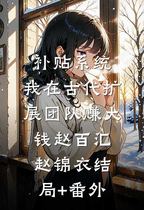 补贴系统：我在古代扩展团队赚大钱赵百汇赵锦衣结局+番外